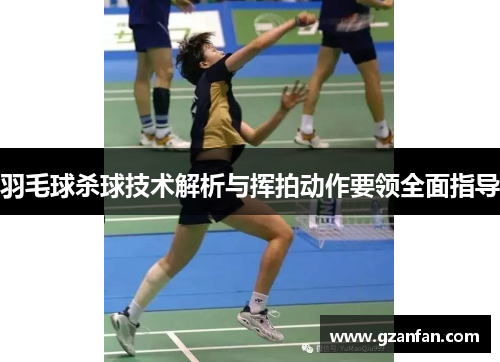 羽毛球杀球技术解析与挥拍动作要领全面指导