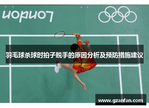 羽毛球杀球时拍子脱手的原因分析及预防措施建议