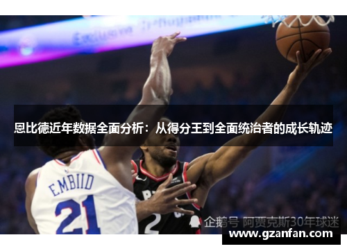 恩比德近年数据全面分析：从得分王到全面统治者的成长轨迹