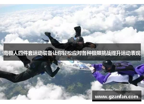 南极人四件套运动装备让你轻松应对各种极限挑战提升运动表现