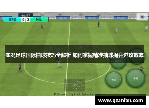 实况足球国际抽球技巧全解析 如何掌握精准抽球提升进攻效率