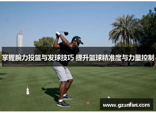 掌握腕力投篮与发球技巧 提升篮球精准度与力量控制