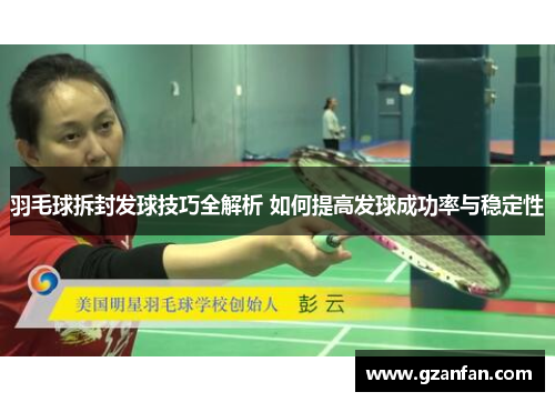 羽毛球拆封发球技巧全解析 如何提高发球成功率与稳定性