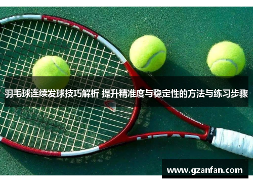 羽毛球连续发球技巧解析 提升精准度与稳定性的方法与练习步骤