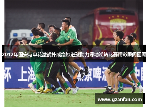 2012年国安与申花激战朴成绝妙进球助力绿地逆转比赛精彩瞬间回顾