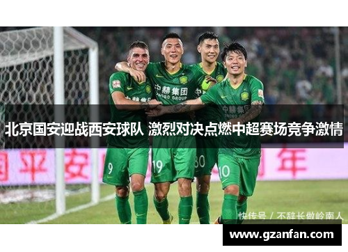 北京国安迎战西安球队 激烈对决点燃中超赛场竞争激情