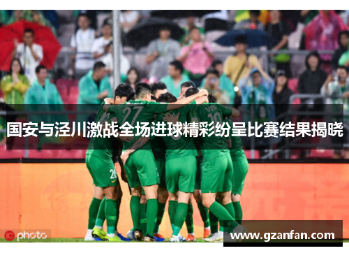 国安与泾川激战全场进球精彩纷呈比赛结果揭晓