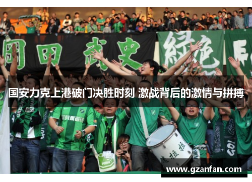国安力克上港破门决胜时刻 激战背后的激情与拼搏