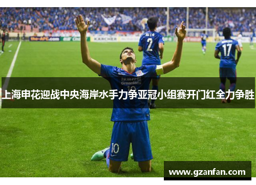 上海申花迎战中央海岸水手力争亚冠小组赛开门红全力争胜