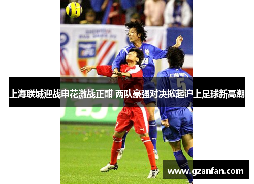 上海联城迎战申花激战正酣 两队豪强对决掀起沪上足球新高潮