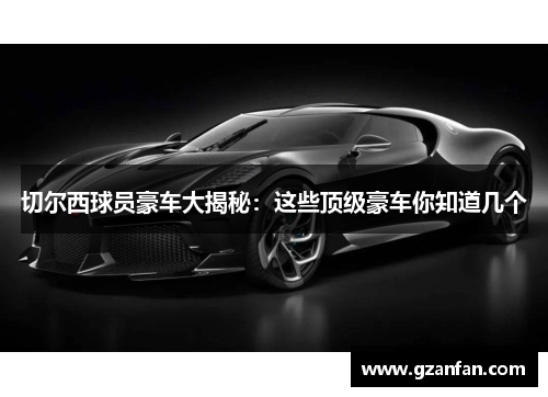 切尔西球员豪车大揭秘：这些顶级豪车你知道几个