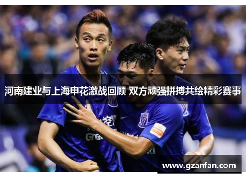 河南建业与上海申花激战回顾 双方顽强拼搏共绘精彩赛事