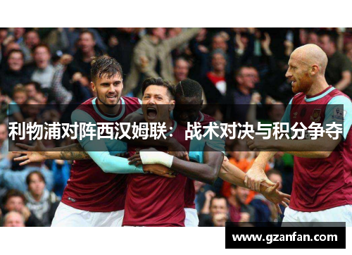 利物浦对阵西汉姆联：战术对决与积分争夺