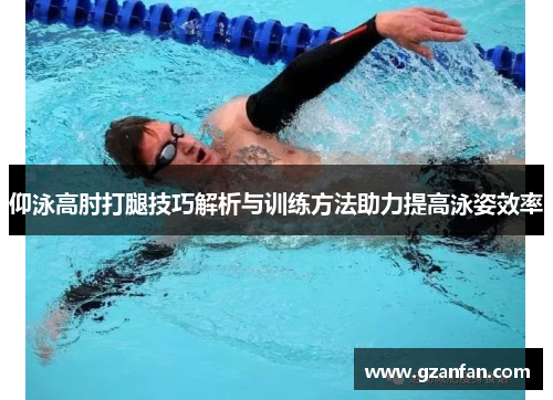 仰泳高肘打腿技巧解析与训练方法助力提高泳姿效率