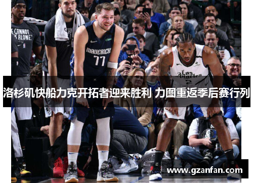 洛杉矶快船力克开拓者迎来胜利 力图重返季后赛行列