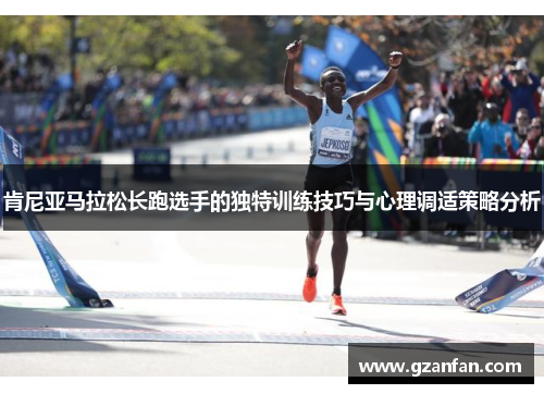 肯尼亚马拉松长跑选手的独特训练技巧与心理调适策略分析