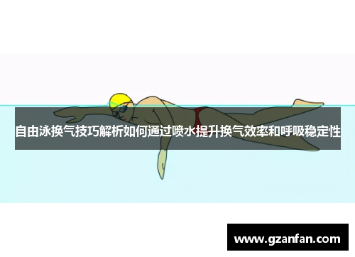 自由泳换气技巧解析如何通过喷水提升换气效率和呼吸稳定性