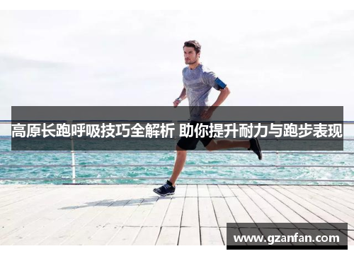 高原长跑呼吸技巧全解析 助你提升耐力与跑步表现