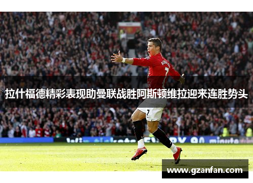 拉什福德精彩表现助曼联战胜阿斯顿维拉迎来连胜势头