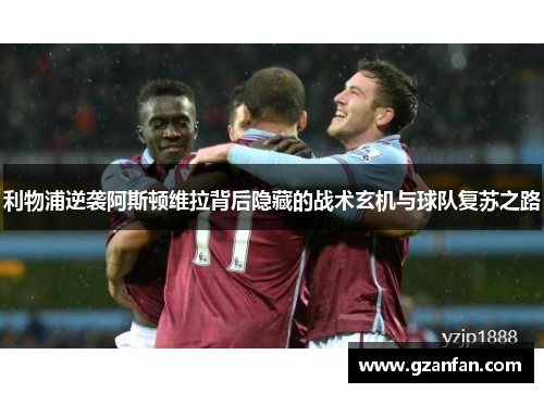 利物浦逆袭阿斯顿维拉背后隐藏的战术玄机与球队复苏之路