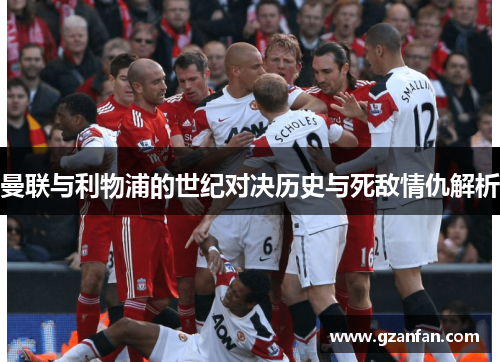 曼联与利物浦的世纪对决历史与死敌情仇解析