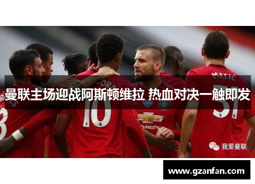 曼联主场迎战阿斯顿维拉 热血对决一触即发
